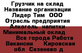 Грузчик на склад › Название организации ­ Лидер Тим, ООО › Отрасль предприятия ­ Алкоголь, напитки › Минимальный оклад ­ 20 500 - Все города Работа » Вакансии   . Кировская обл.,Сезенево д.